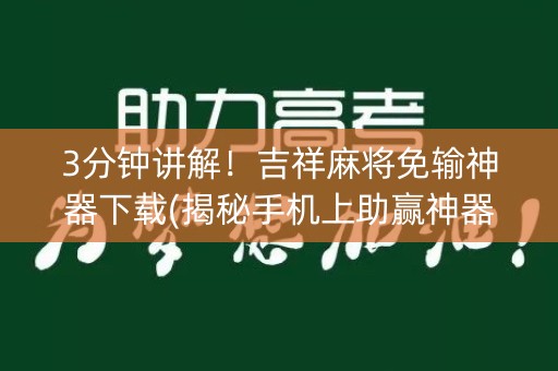 3分钟讲解！吉祥麻将免输神器下载(揭秘手机上助赢神器)