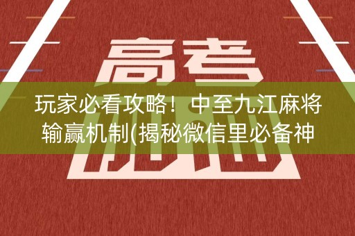 玩家必看攻略！中至九江麻将输赢机制(揭秘微信里必备神器)