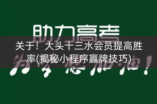 关于！大头十三水会员提高胜率(揭秘小程序赢牌技巧)