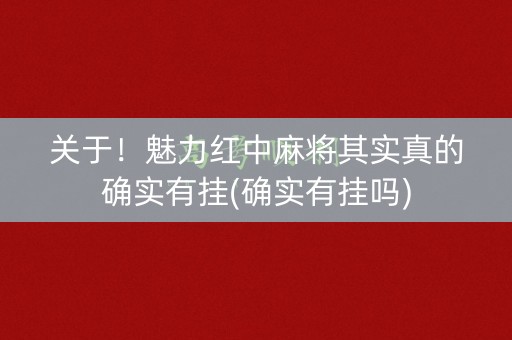 关于！魅力红中麻将其实真的确实有挂(确实有挂吗)