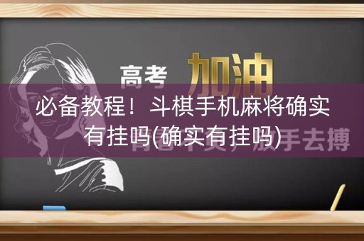 必备教程！斗棋手机麻将确实有挂吗(确实有挂吗)