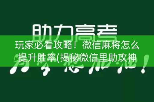 玩家必看攻略！微信麻将怎么提升胜率(揭秘微信里助攻神器)