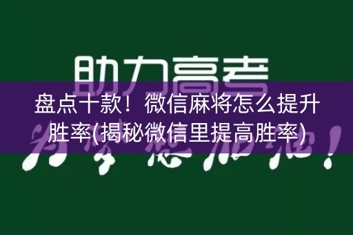 盘点十款！微信麻将怎么提升胜率(揭秘微信里提高胜率)