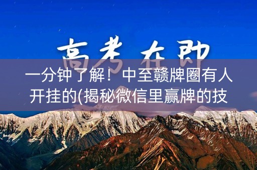 一分钟了解！中至赣牌圈有人开挂的(揭秘微信里赢牌的技巧)