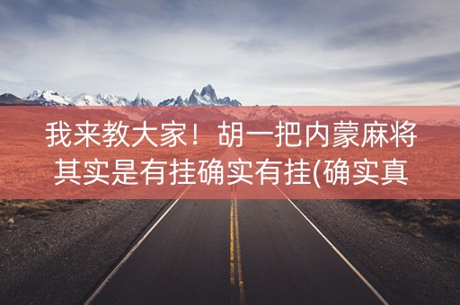 我来教大家！胡一把内蒙麻将其实是有挂确实有挂(确实真的有挂)