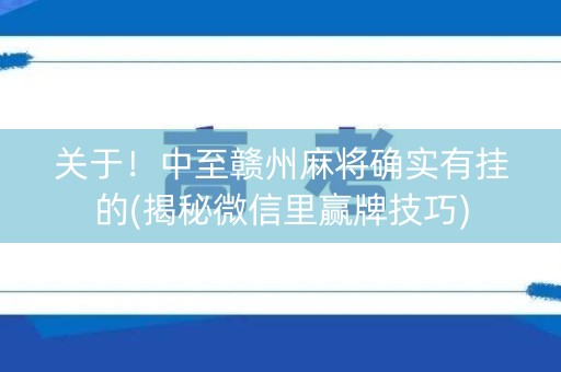 关于！中至赣州麻将确实有挂的(揭秘微信里赢牌技巧)