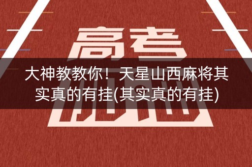 大神教教你！天星山西麻将其实真的有挂(其实真的有挂)