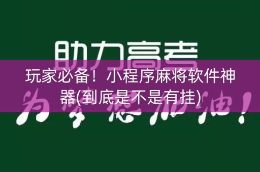 玩家必备！小程序麻将软件神器(到底是不是有挂)