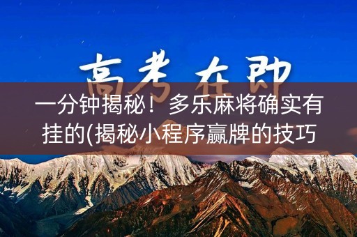 一分钟揭秘！多乐麻将确实有挂的(揭秘小程序赢牌的技巧)