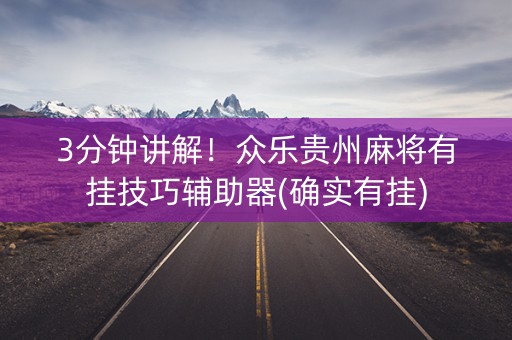 3分钟讲解！众乐贵州麻将有挂技巧辅助器(确实有挂)