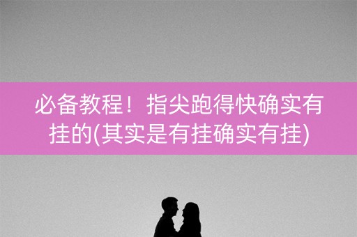 必备教程！指尖跑得快确实有挂的(其实是有挂确实有挂)