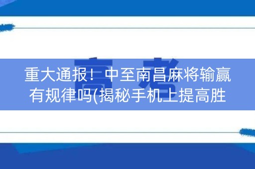 重大通报！中至南昌麻将输赢有规律吗(揭秘手机上提高胜率)