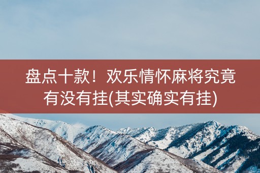 盘点十款！欢乐情怀麻将究竟有没有挂(其实确实有挂)