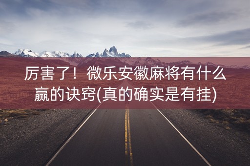 厉害了！微乐安徽麻将有什么赢的诀窍(真的确实是有挂)