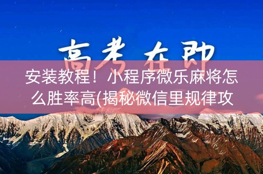 安装教程！小程序微乐麻将怎么胜率高(揭秘微信里规律攻略)
