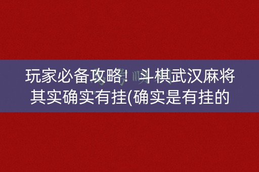 玩家必备攻略！斗棋武汉麻将其实确实有挂(确实是有挂的)
