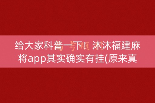 给大家科普一下！沐沐福建麻将app其实确实有挂(原来真的有挂)