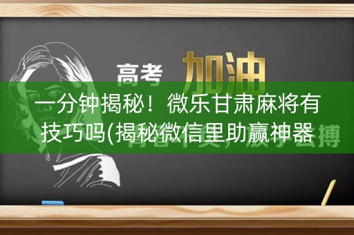 一分钟揭秘！微乐甘肃麻将有技巧吗(揭秘微信里助赢神器)