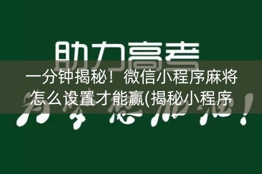 一分钟揭秘！微信小程序麻将怎么设置才能赢(揭秘小程序赢的秘诀)