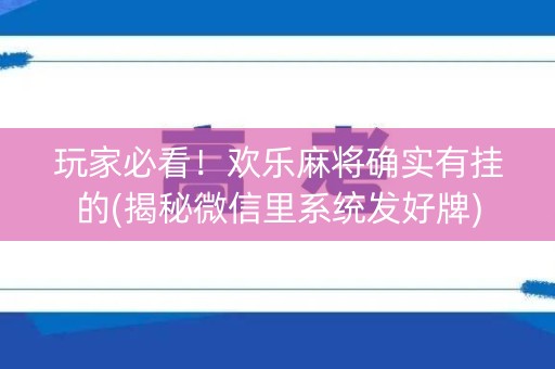 玩家必看！欢乐麻将确实有挂的(揭秘微信里系统发好牌)