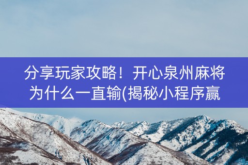 分享玩家攻略！开心泉州麻将为什么一直输(揭秘小程序赢的秘诀)