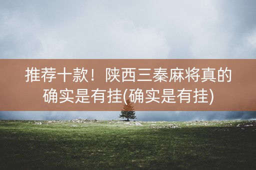 推荐十款！陕西三秦麻将真的确实是有挂(确实是有挂)