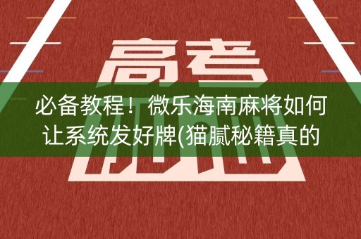 必备教程！微乐海南麻将如何让系统发好牌(猫腻秘籍真的有挂)