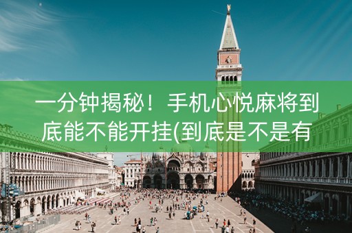 一分钟揭秘！手机心悦麻将到底能不能开挂(到底是不是有挂)
