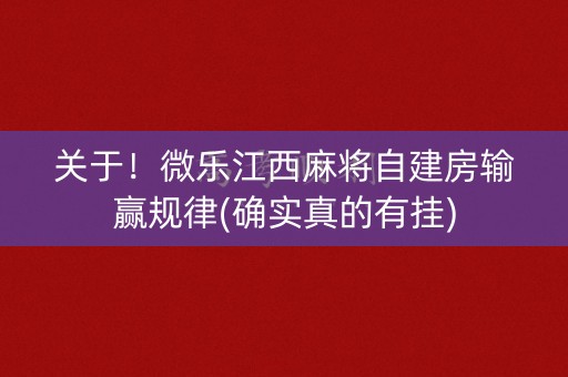 关于！微乐江西麻将自建房输赢规律(确实真的有挂)