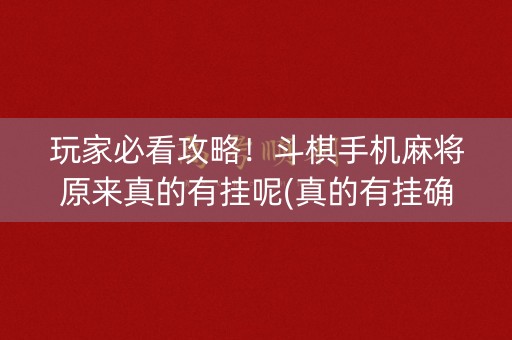 玩家必看攻略！斗棋手机麻将原来真的有挂呢(真的有挂确实有挂)