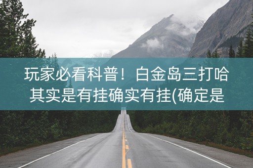 玩家必看科普！白金岛三打哈其实是有挂确实有挂(确定是有挂)