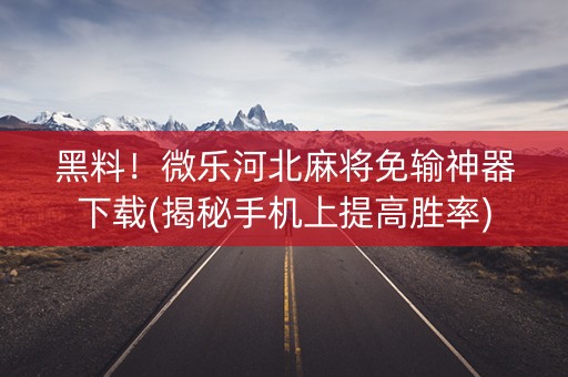 黑料！微乐河北麻将免输神器下载(揭秘手机上提高胜率)