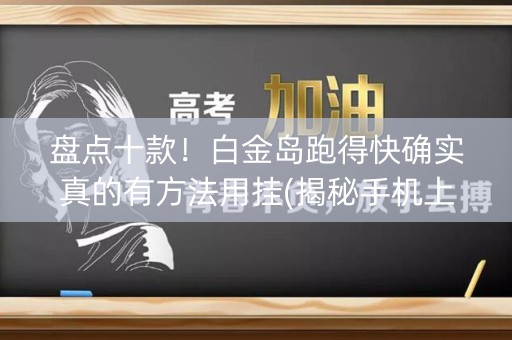 盘点十款！白金岛跑得快确实真的有方法用挂(揭秘手机上插件购买)