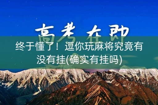 终于懂了！逗你玩麻将究竟有没有挂(确实有挂吗)