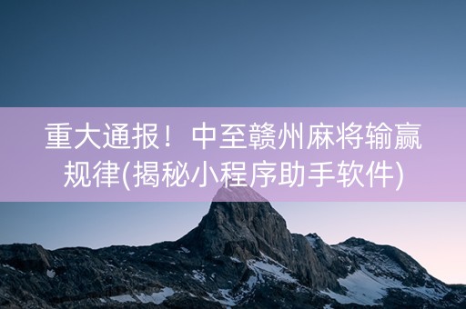 重大通报！中至赣州麻将输赢规律(揭秘小程序助手软件)