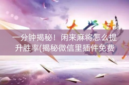 一分钟揭秘！闲来麻将怎么提升胜率(揭秘微信里插件免费)