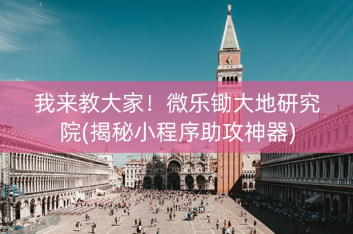 我来教大家！微乐锄大地研究院(揭秘小程序助攻神器)