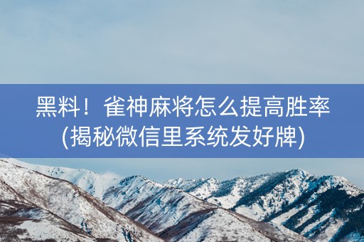 黑料！雀神麻将怎么提高胜率(揭秘微信里系统发好牌)