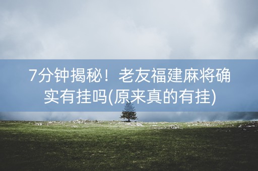 7分钟揭秘！老友福建麻将确实有挂吗(原来真的有挂)