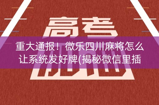 重大通报！微乐四川麻将怎么让系统发好牌(揭秘微信里插件下载)