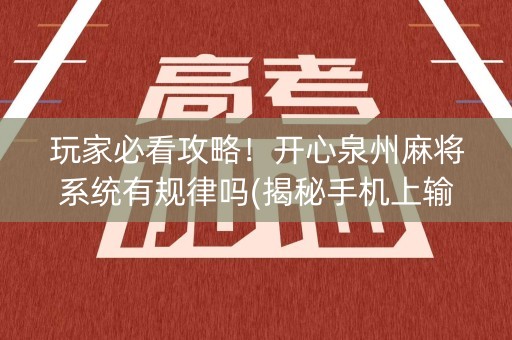 玩家必看攻略！开心泉州麻将系统有规律吗(揭秘手机上输赢规律)