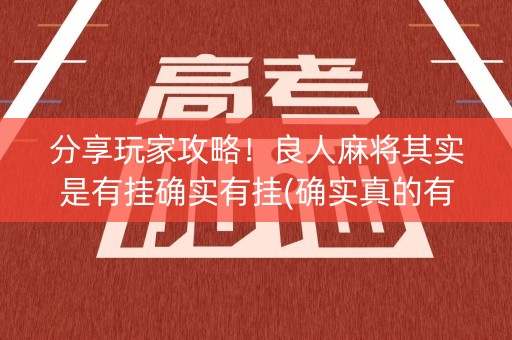 分享玩家攻略！良人麻将其实是有挂确实有挂(确实真的有挂)