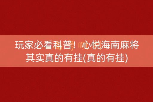 玩家必看科普！心悦海南麻将其实真的有挂(真的有挂)
