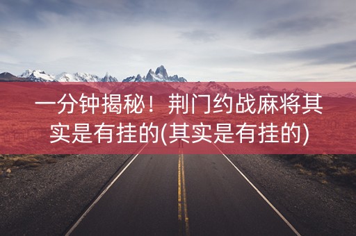 一分钟揭秘！荆门约战麻将其实是有挂的(其实是有挂的)