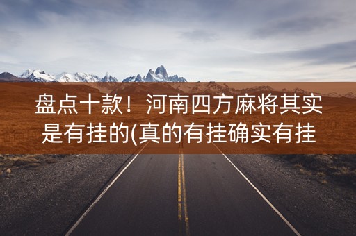 盘点十款！河南四方麻将其实是有挂的(真的有挂确实有挂)