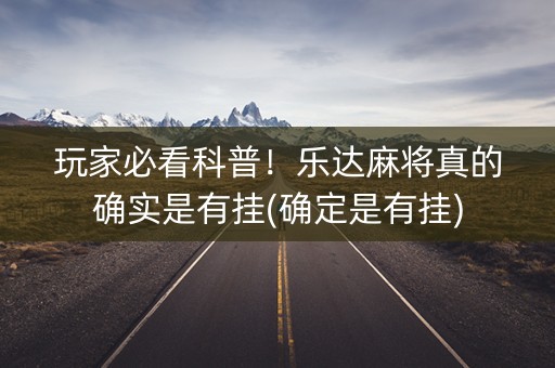 玩家必看科普！乐达麻将真的确实是有挂(确定是有挂)