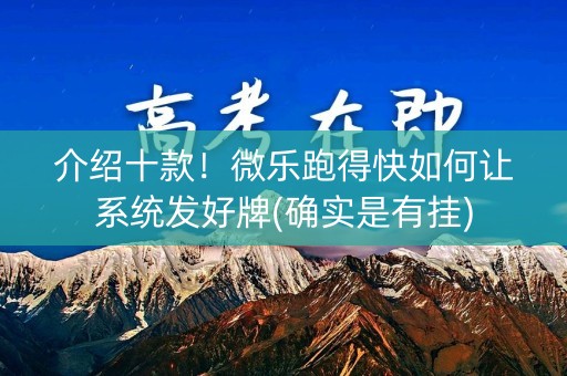 介绍十款！微乐跑得快如何让系统发好牌(确实是有挂)