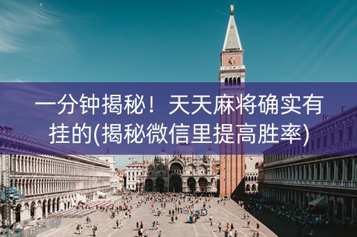 一分钟揭秘！天天麻将确实有挂的(揭秘微信里提高胜率)