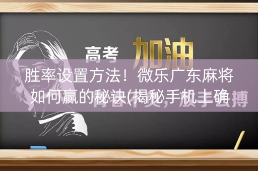 胜率设置方法！微乐广东麻将如何赢的秘诀(揭秘手机上确实有猫腻)