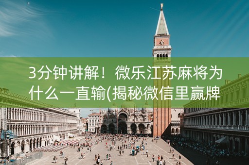 3分钟讲解！微乐江苏麻将为什么一直输(揭秘微信里赢牌技巧)